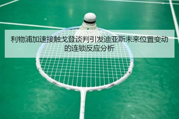 利物浦加速接触戈登谈判引发迪亚斯未来位置变动的连锁反应分析